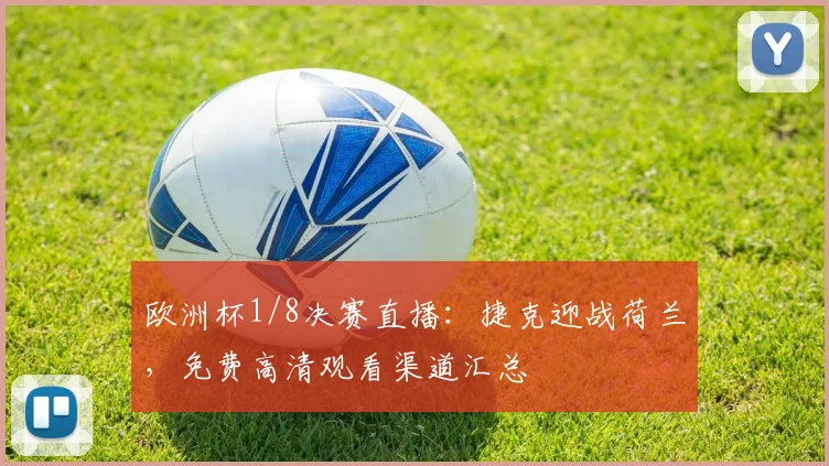 欧洲杯1/8决赛直播：捷克迎战荷兰，免费高清观看渠道汇总