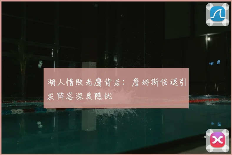 湖人惜败老鹰背后：詹姆斯伤退引发阵容深度隐忧