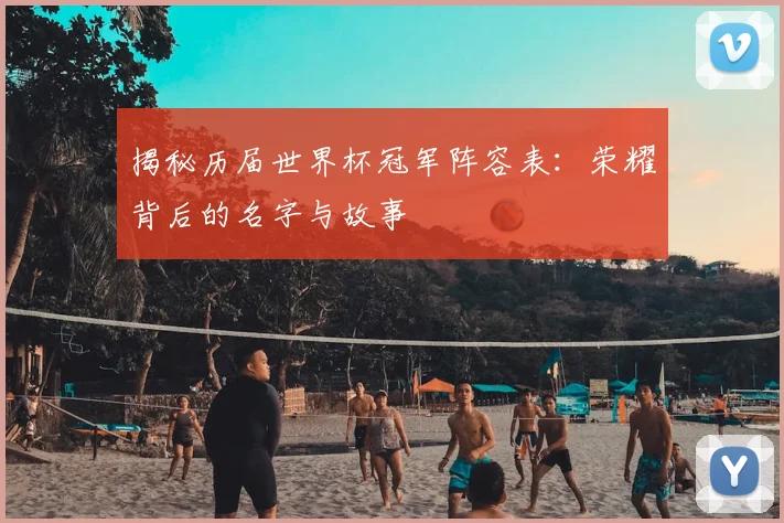 揭秘历届世界杯冠军阵容表：荣耀背后的名字与故事