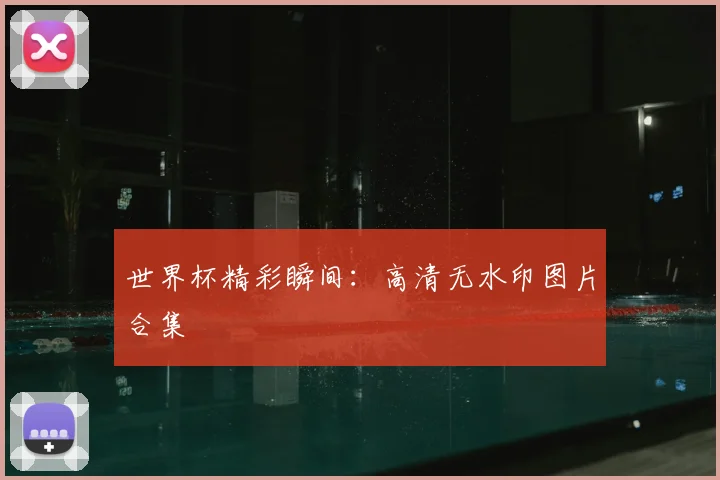 世界杯精彩瞬间:高清无水印图片合集