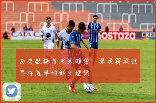 历史数据与未来趋势：深度解读世界杯冠军的诞生逻辑