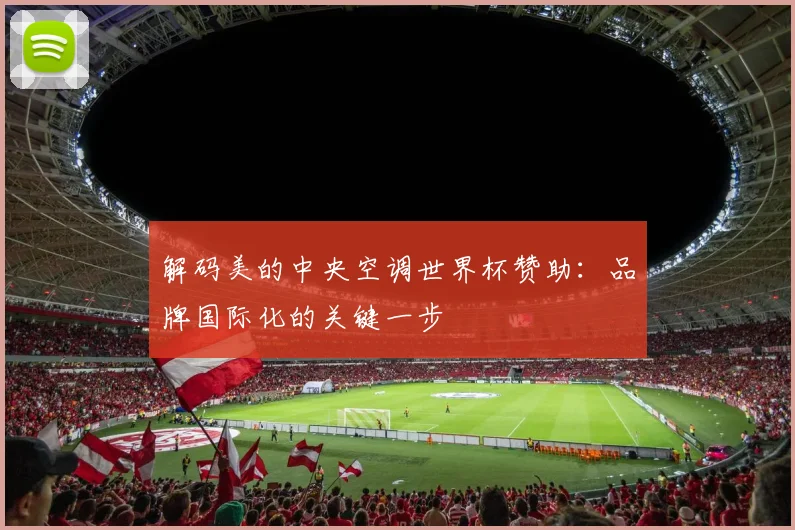 解码美的中央空调世界杯赞助：品牌国际化的关键一步
