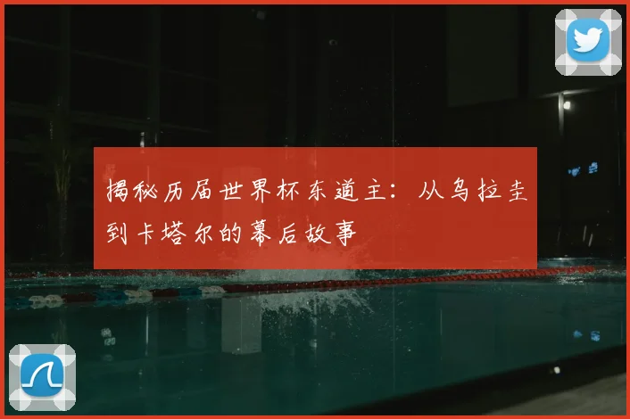 揭秘历届世界杯东道主：从乌拉圭到卡塔尔的幕后故事