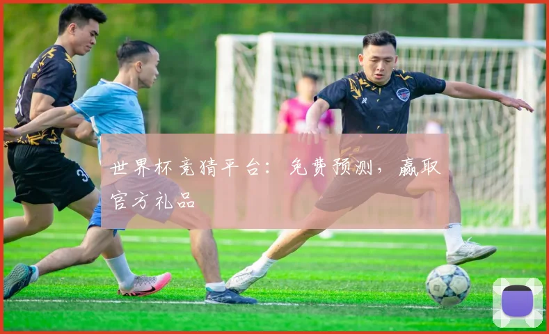 世界杯竞猜平台:免费预测,赢取官方礼品