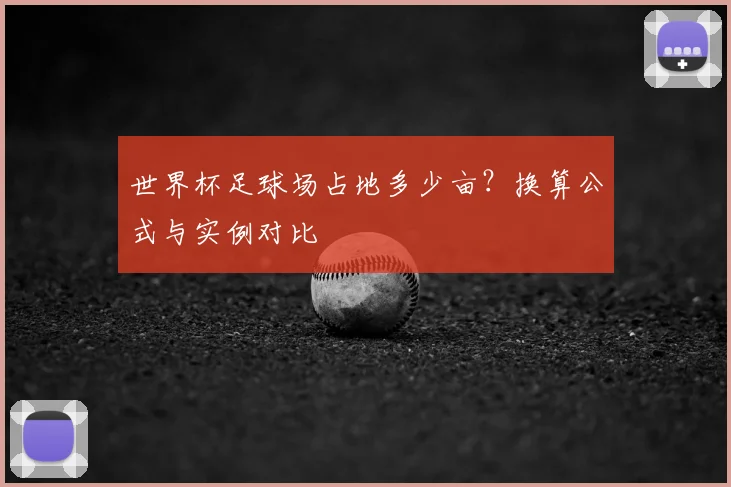 世界杯足球场占地多少亩？换算公式与实例对比