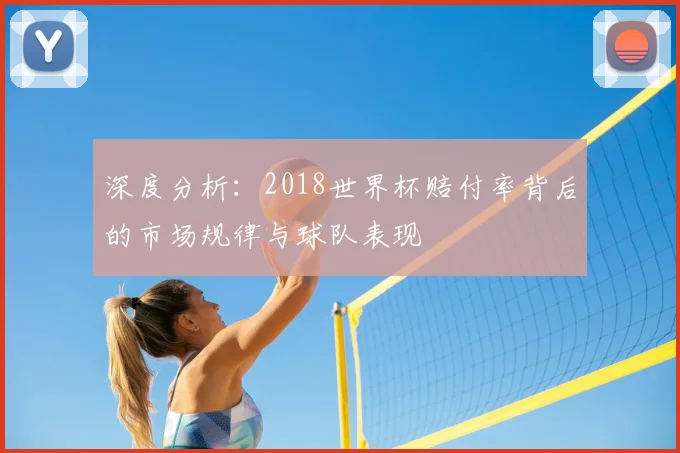 深度分析:2018世界杯赔付率背后的市场规律与球队表现