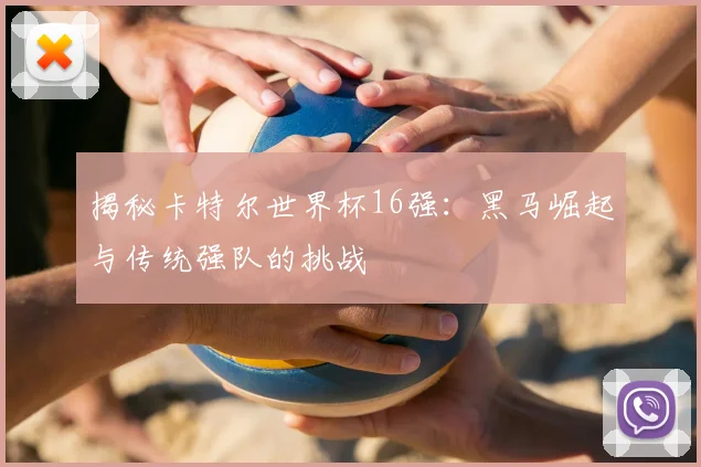 揭秘卡特尔世界杯16强：黑马崛起与传统强队的挑战