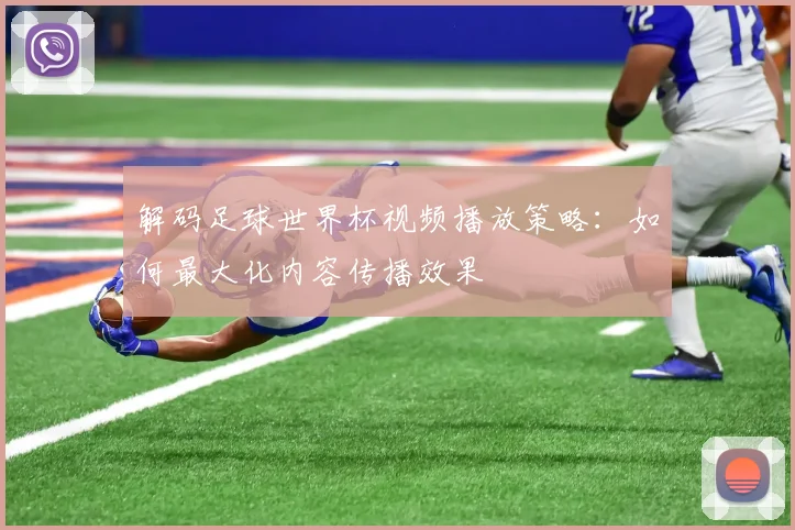 解码足球世界杯视频播放策略：如何最大化内容传播效果