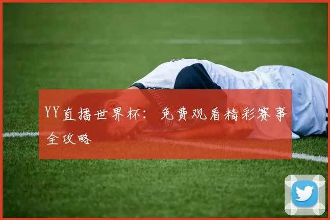 YY直播世界杯:免费观看精彩赛事全攻略