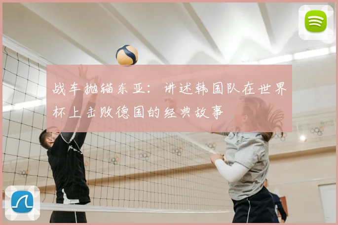 战车抛锚东亚:讲述韩国队在世界杯上击败德国的经典故事