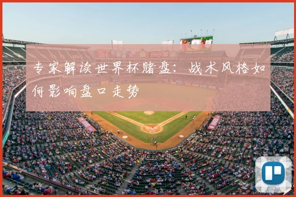 专家解读世界杯赌盘：战术风格如何影响盘口走势