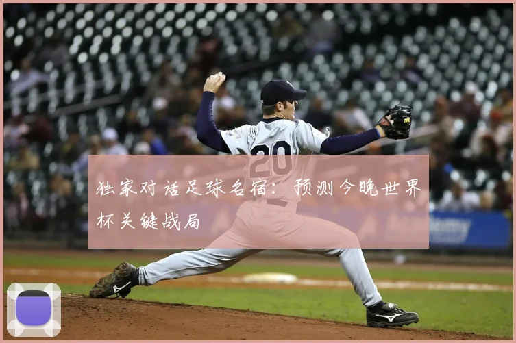 独家对话足球名宿:预测今晚世界杯关键战局