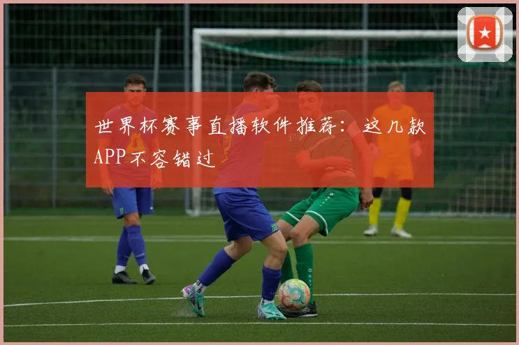 世界杯赛事直播软件推荐:这几款APP不容错过