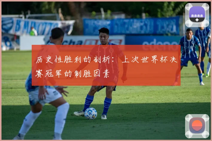 历史性胜利的剖析：上次世界杯决赛冠军的制胜因素