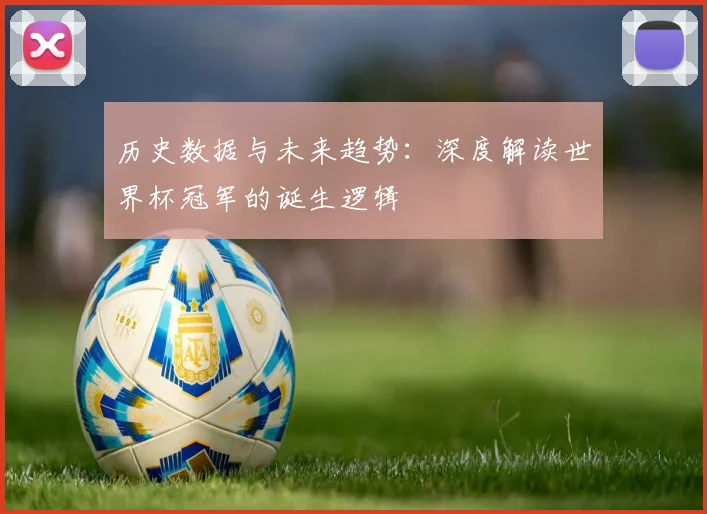 历史数据与未来趋势：深度解读世界杯冠军的诞生逻辑