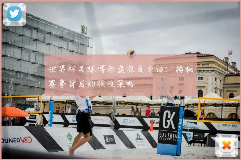 世界杯足球博彩盘深度专访：揭秘赛事背后的投注策略