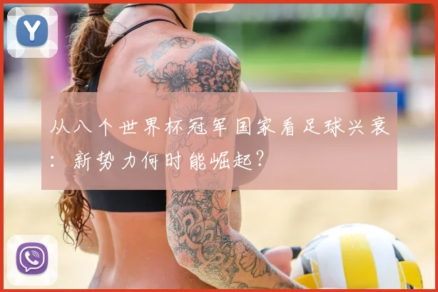 从八个世界杯冠军国家看足球兴衰:新势力何时能崛起?