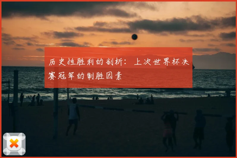 历史性胜利的剖析：上次世界杯决赛冠军的制胜因素