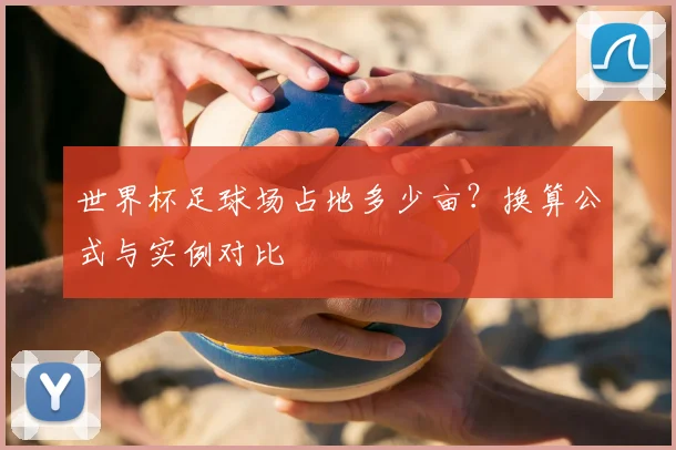 世界杯足球场占地多少亩？换算公式与实例对比
