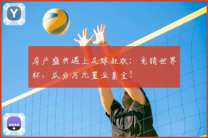 房产盛典遇上足球狂欢:竞猜世界杯,瓜分万元置业基金!