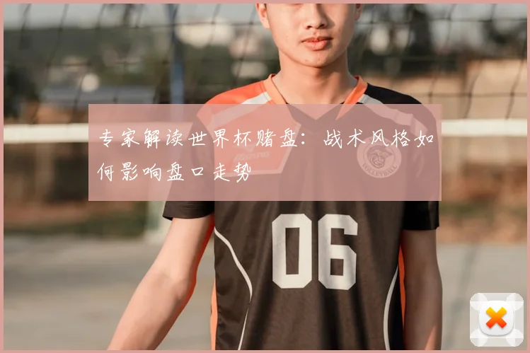 专家解读世界杯赌盘：战术风格如何影响盘口走势