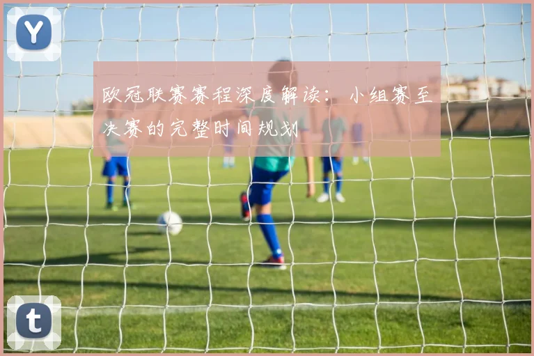欧冠联赛赛程深度解读：小组赛至决赛的完整时间规划