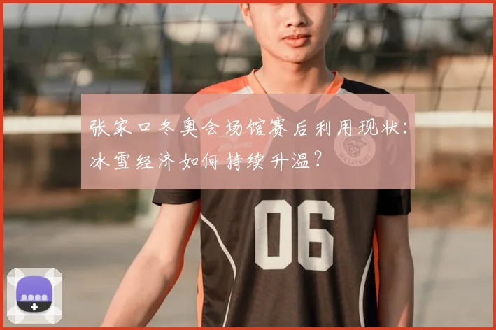 张家口冬奥会场馆赛后利用现状：冰雪经济如何持续升温？