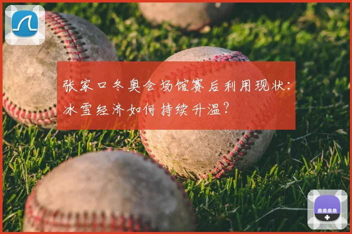 张家口冬奥会场馆赛后利用现状：冰雪经济如何持续升温？