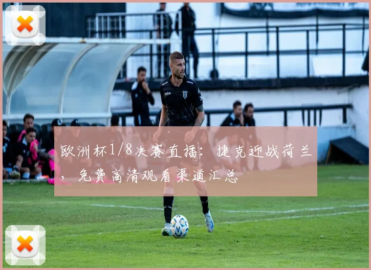 欧洲杯1/8决赛直播：捷克迎战荷兰，免费高清观看渠道汇总