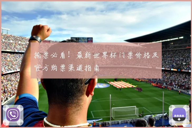 抢票必看！最新世界杯门票价格及官方购票渠道指南