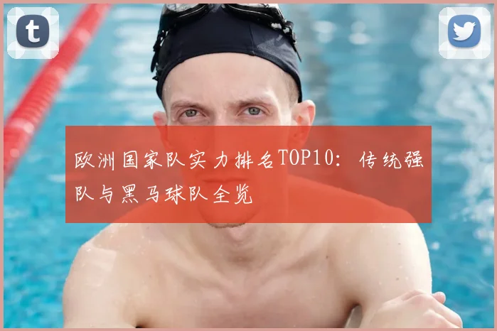 欧洲国家队实力排名TOP10：传统强队与黑马球队全览