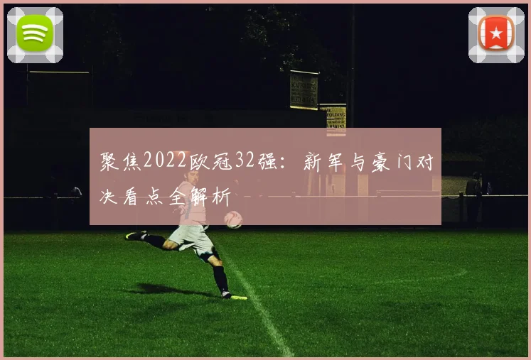 聚焦2022欧冠32强:新军与豪门对决看点全解析