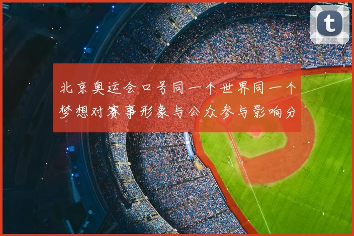 北京奥运会口号同一个世界同一个梦想对赛事形象与公众参与影响分析