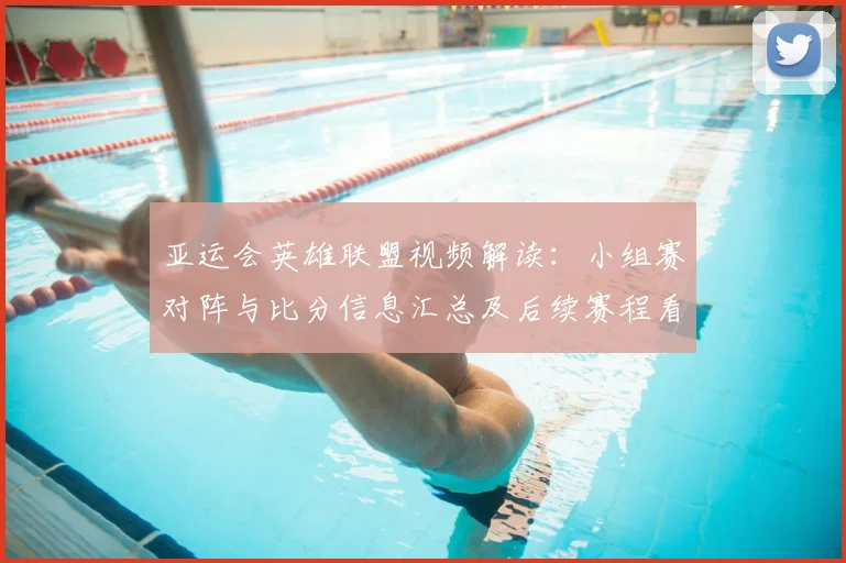 亚运会英雄联盟视频解读:小组赛对阵与比分信息汇总及后续赛程看点