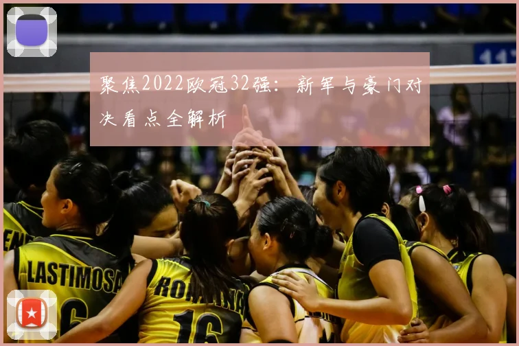 聚焦2022欧冠32强:新军与豪门对决看点全解析